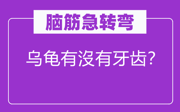 腦筋急轉(zhuǎn)彎：烏龜有沒有牙齒？