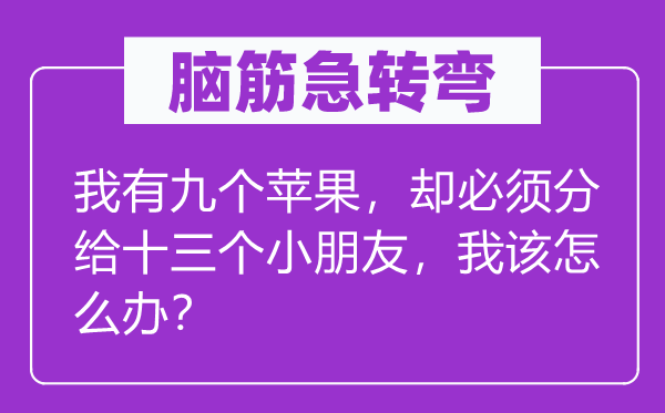 腦筋急轉(zhuǎn)彎：我有九個(gè)蘋果，卻必須分給十三個(gè)小朋友，我該怎么辦？