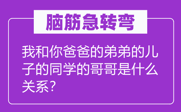 腦筋急轉(zhuǎn)彎：我和你爸爸的弟弟的兒子的同學的哥哥是什么關(guān)系？