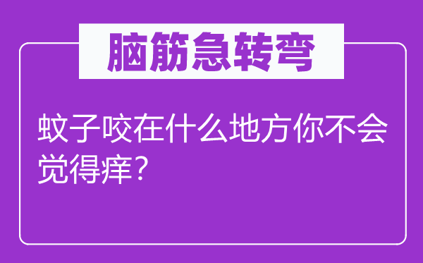 腦筋急轉(zhuǎn)彎：蚊子咬在什么地方你不會覺得癢？