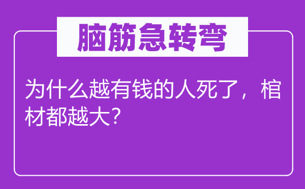 腦筋急轉(zhuǎn)彎：為什么越有錢的人死了，棺材都越大？