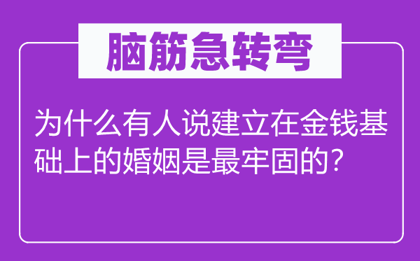 腦筋急轉(zhuǎn)彎：為什么有人說建立在金錢基礎(chǔ)上的婚姻是最牢固的？