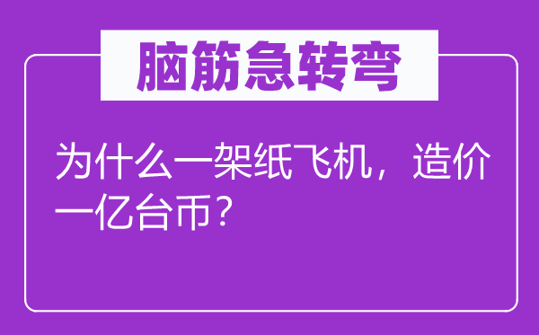 腦筋急轉(zhuǎn)彎：為什么一架紙飛機，造價一億臺幣？