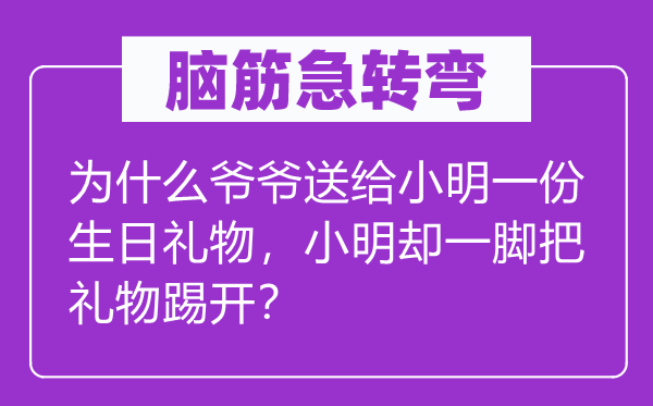 腦筋急轉(zhuǎn)彎：為什么爺爺送給小明一份生日禮物，小明卻一腳把禮物踢開？