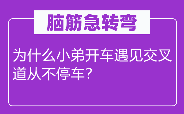 腦筋急轉(zhuǎn)彎：為什么小弟開車遇見交叉道從不停車？
