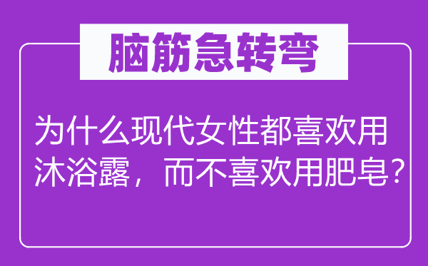 腦筋急轉(zhuǎn)彎：為什么現(xiàn)代女性都喜歡用沐浴露，而不喜歡用肥皂？