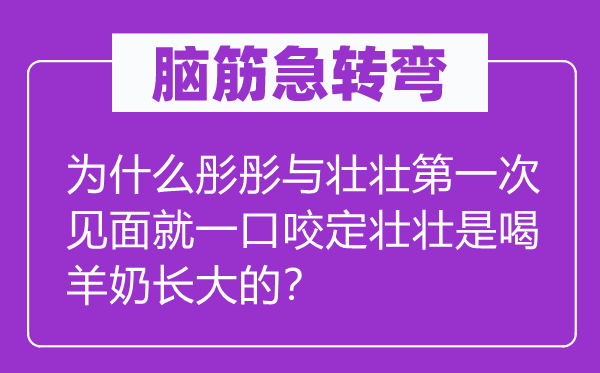 腦筋急轉(zhuǎn)彎：為什么彤彤與壯壯第一次見面就一口咬定壯壯是喝羊奶長大的？