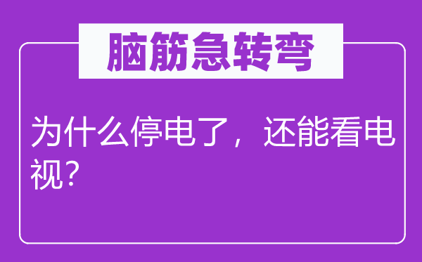 腦筋急轉(zhuǎn)彎：為什么停電了，還能看電視？
