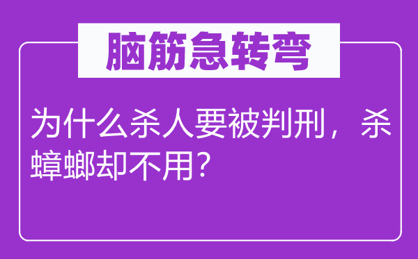 腦筋急轉(zhuǎn)彎：為什么殺人要被判刑，殺蟑螂?yún)s不用？