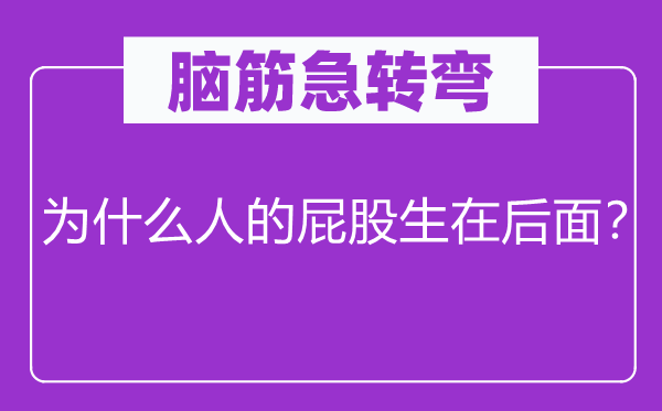 腦筋急轉(zhuǎn)彎：為什么人的屁股生在后面？