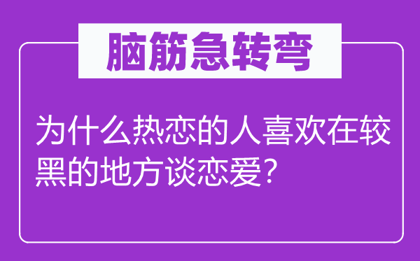 腦筋急轉彎：為什么熱戀的人喜歡在較黑的地方談戀愛？