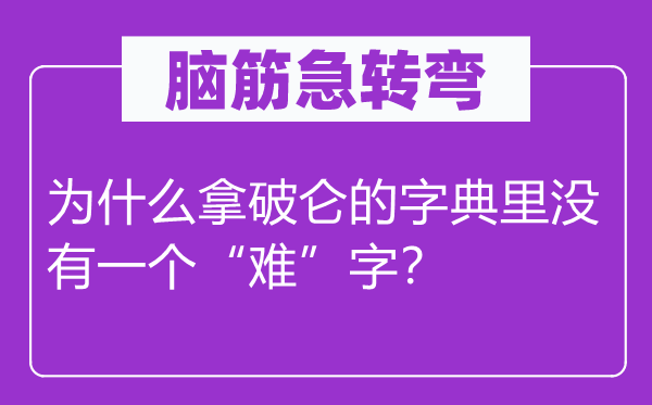 腦筋急轉(zhuǎn)彎：為什么拿破侖的字典里沒有一個(gè)“難”字？