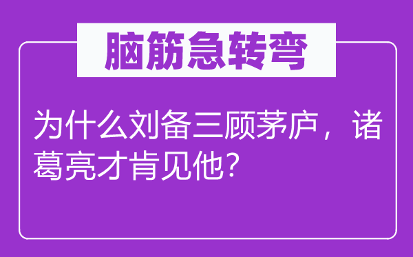 腦筋急轉(zhuǎn)彎：為什么劉備三顧茅廬，諸葛亮才肯見他？