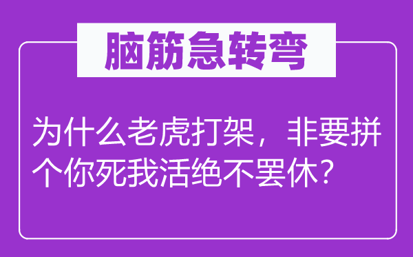 腦筋急轉(zhuǎn)彎：為什么老虎打架，非要拼個你死我活絕不罷休？