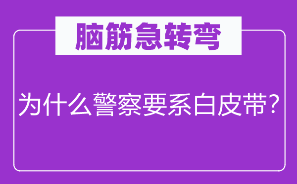 腦筋急轉(zhuǎn)彎：為什么警察要系白皮帶？