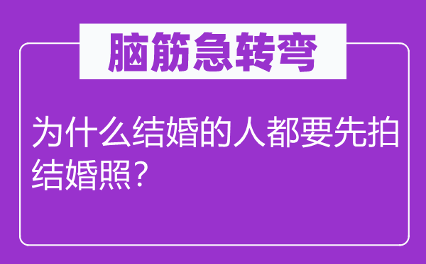 腦筋急轉(zhuǎn)彎：為什么結(jié)婚的人都要先拍結(jié)婚照？