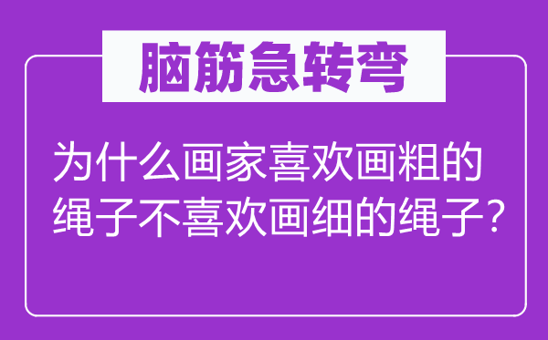 腦筋急轉(zhuǎn)彎：為什么畫家喜歡畫粗的繩子不喜歡畫細的繩子？