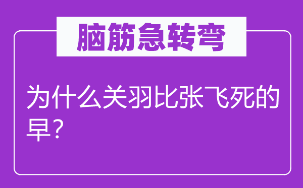腦筋急轉(zhuǎn)彎：為什么關(guān)羽比張飛死的早？