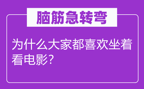 腦筋急轉(zhuǎn)彎：為什么大家都喜歡坐著看電影？