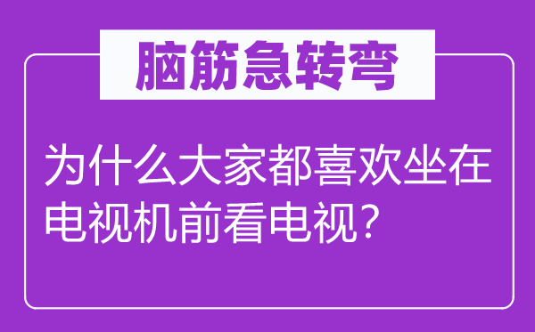 腦筋急轉(zhuǎn)彎：為什么大家都喜歡坐在電視機前看電視？