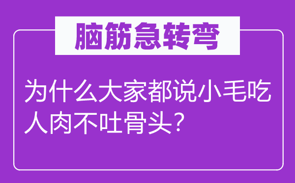 腦筋急轉(zhuǎn)彎：為什么大家都說(shuō)小毛吃人肉不吐骨頭？
