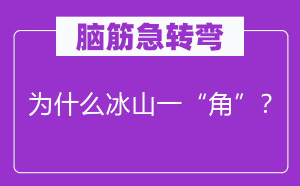 腦筋急轉(zhuǎn)彎：為什么冰山一“角”？