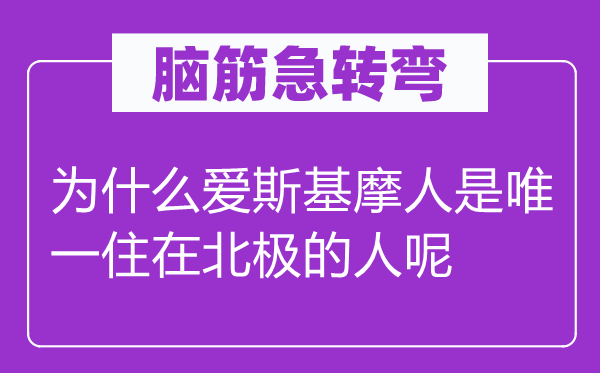 腦筋急轉(zhuǎn)彎：為什么愛斯基摩人是唯一住在北極的人呢