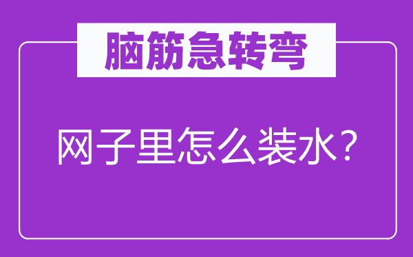 腦筋急轉(zhuǎn)彎：網(wǎng)子里怎么裝水？
