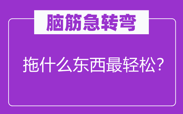 腦筋急轉(zhuǎn)彎：拖什么東西最輕松？
