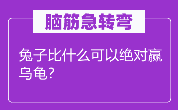 腦筋急轉(zhuǎn)彎：兔子比什么可以絕對(duì)贏烏龜？