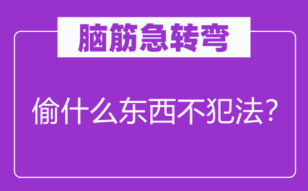 腦筋急轉(zhuǎn)彎：偷什么東西不犯法？