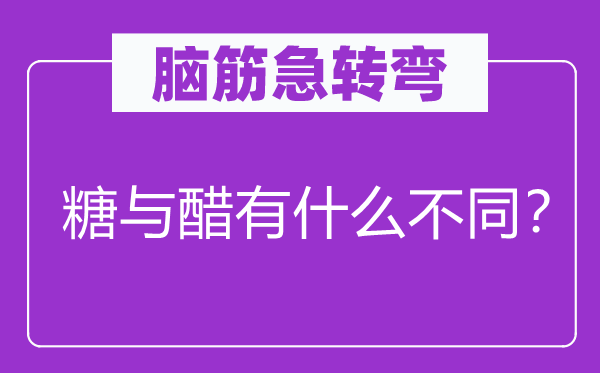 腦筋急轉(zhuǎn)彎：糖與醋有什么不同？
