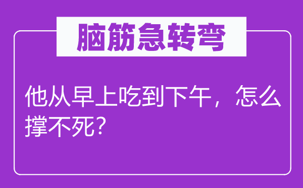 腦筋急轉(zhuǎn)彎：他從早上吃到下午，怎么撐不死？