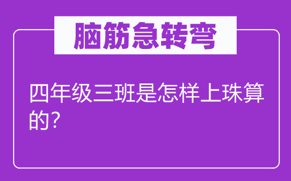 腦筋急轉(zhuǎn)彎：四年級(jí)三班是怎樣上珠算的？