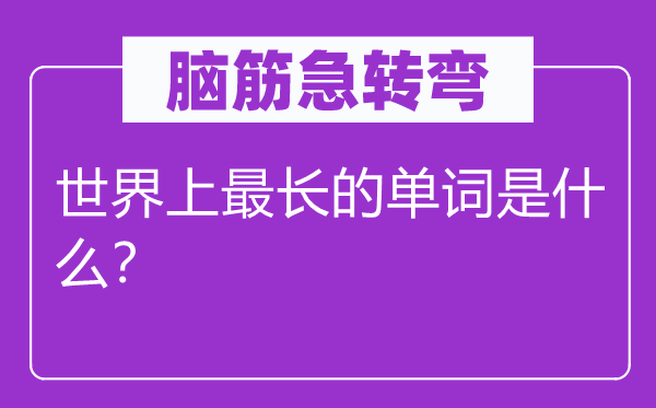 腦筋急轉(zhuǎn)彎：世界上最長的單詞是什么？