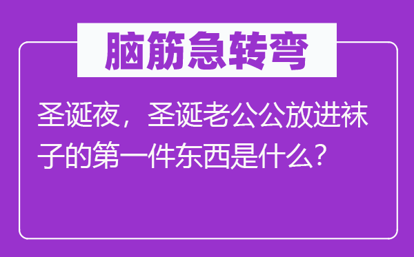 腦筋急轉(zhuǎn)彎：圣誕夜，圣誕老公公放進(jìn)襪子的第一件東西是什么？