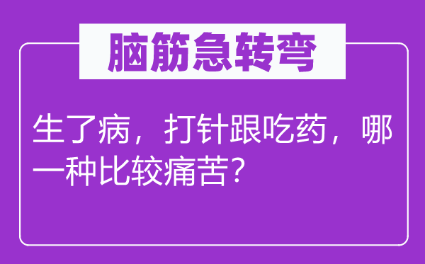 腦筋急轉彎：生了病，打針跟吃藥，哪一種比較痛苦？