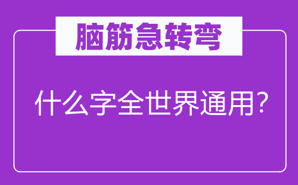 腦筋急轉(zhuǎn)彎：什么字全世界通用？