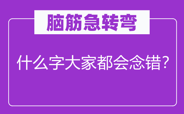 腦筋急轉(zhuǎn)彎：什么字大家都會念錯(cuò)？