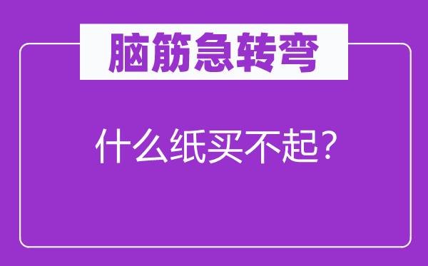 腦筋急轉彎：什么紙買不起？