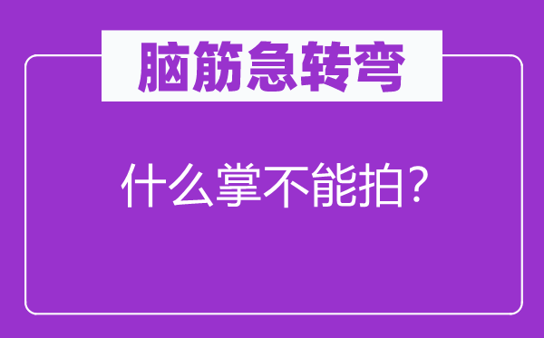 腦筋急轉(zhuǎn)彎：什么掌不能拍？