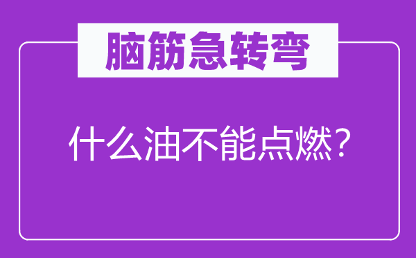 腦筋急轉(zhuǎn)彎：什么油不能點燃？