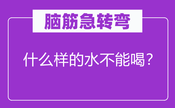 腦筋急轉(zhuǎn)彎：什么樣的水不能喝？
