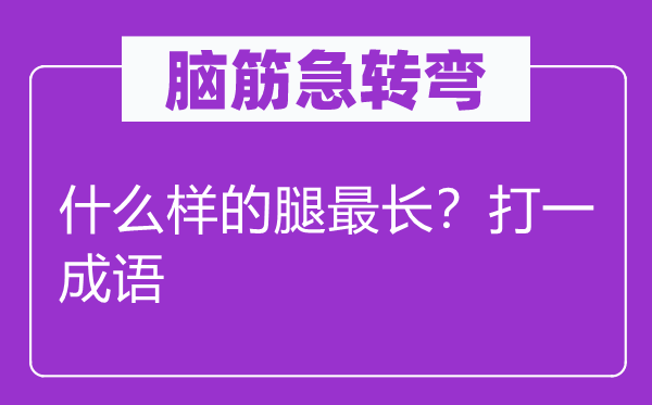腦筋急轉(zhuǎn)彎：什么樣的腿最長？打一成語