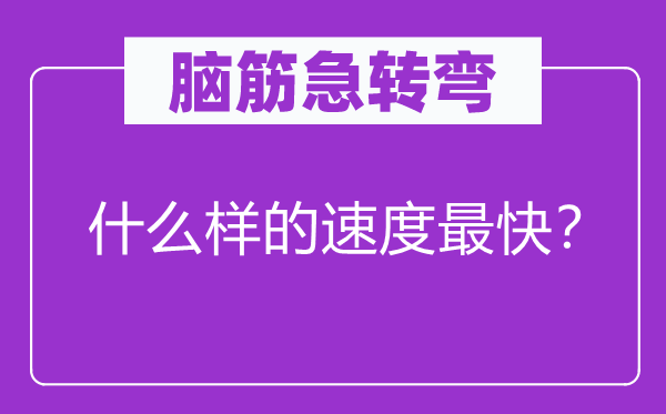 腦筋急轉(zhuǎn)彎：什么樣的速度最快？
