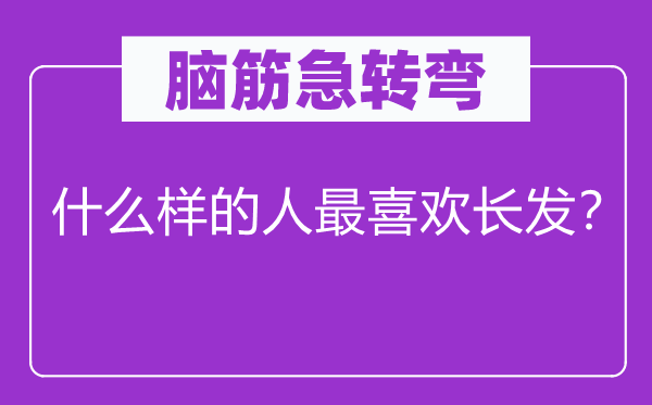 腦筋急轉(zhuǎn)彎：什么樣的人最喜歡長發(fā)？