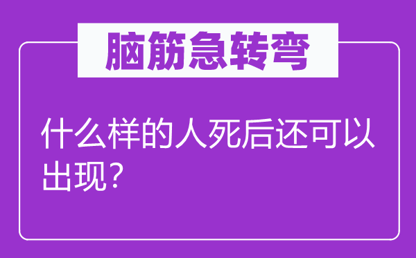 腦筋急轉(zhuǎn)彎：什么樣的人死后還可以出現(xiàn)？