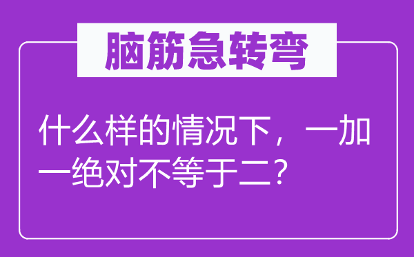 腦筋急轉(zhuǎn)彎：什么樣的情況下，一加一絕對不等于二？