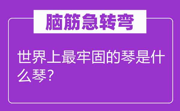 腦筋急轉(zhuǎn)彎：世界上最牢固的琴是什么琴？
