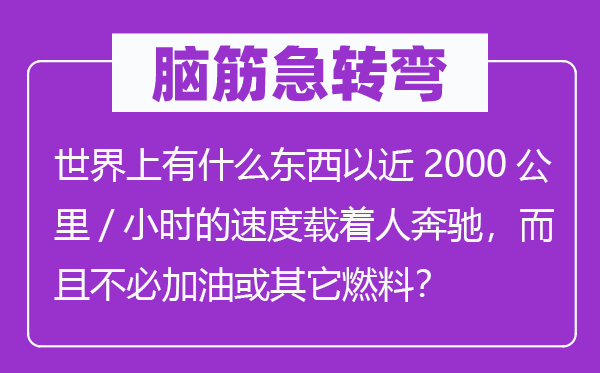 腦筋急轉(zhuǎn)彎：世界上有什么東西以近2000公里/小時(shí)的速度載著人奔馳，而且不必加油或其它燃料？